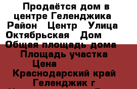 Продаётся дом в центре Геленджика › Район ­ Центр › Улица ­ Октябрьская › Дом ­ 37 › Общая площадь дома ­ 75 › Площадь участка ­ 634 › Цена ­ 19 000 000 - Краснодарский край, Геленджик г. Недвижимость » Дома, коттеджи, дачи продажа   . Краснодарский край